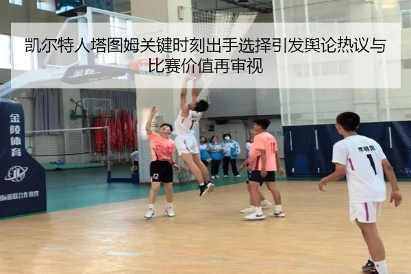 凯尔特人塔图姆关键时刻出手选择引发舆论热议与比赛价值再审视