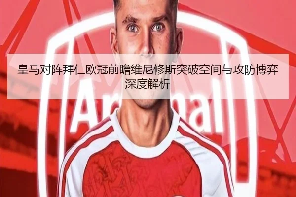 皇马对阵拜仁欧冠前瞻维尼修斯突破空间与攻防博弈深度解析