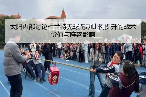 太阳内部讨论杜兰特无球跑动比例提升的战术价值与阵容影响